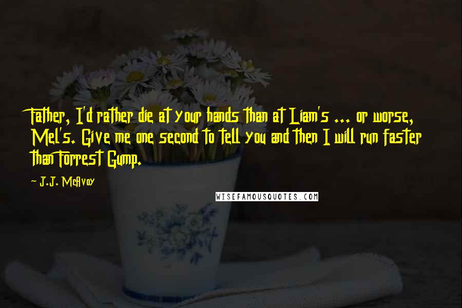 J.J. McAvoy Quotes: Father, I'd rather die at your hands than at Liam's ... or worse, Mel's. Give me one second to tell you and then I will run faster than Forrest Gump.