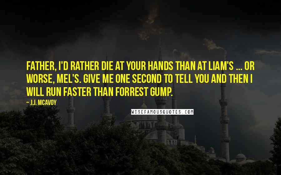 J.J. McAvoy Quotes: Father, I'd rather die at your hands than at Liam's ... or worse, Mel's. Give me one second to tell you and then I will run faster than Forrest Gump.