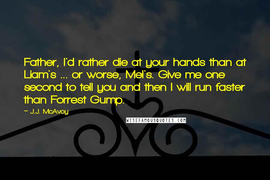 J.J. McAvoy Quotes: Father, I'd rather die at your hands than at Liam's ... or worse, Mel's. Give me one second to tell you and then I will run faster than Forrest Gump.