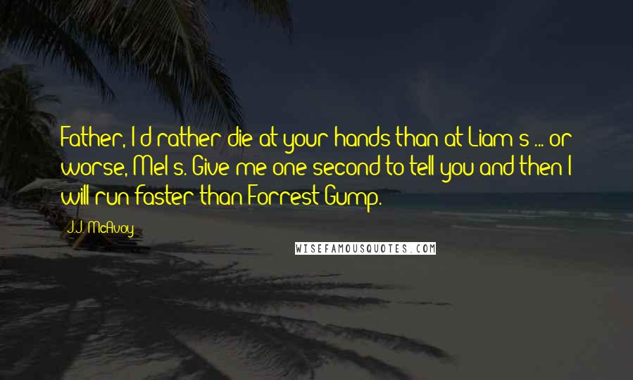 J.J. McAvoy Quotes: Father, I'd rather die at your hands than at Liam's ... or worse, Mel's. Give me one second to tell you and then I will run faster than Forrest Gump.