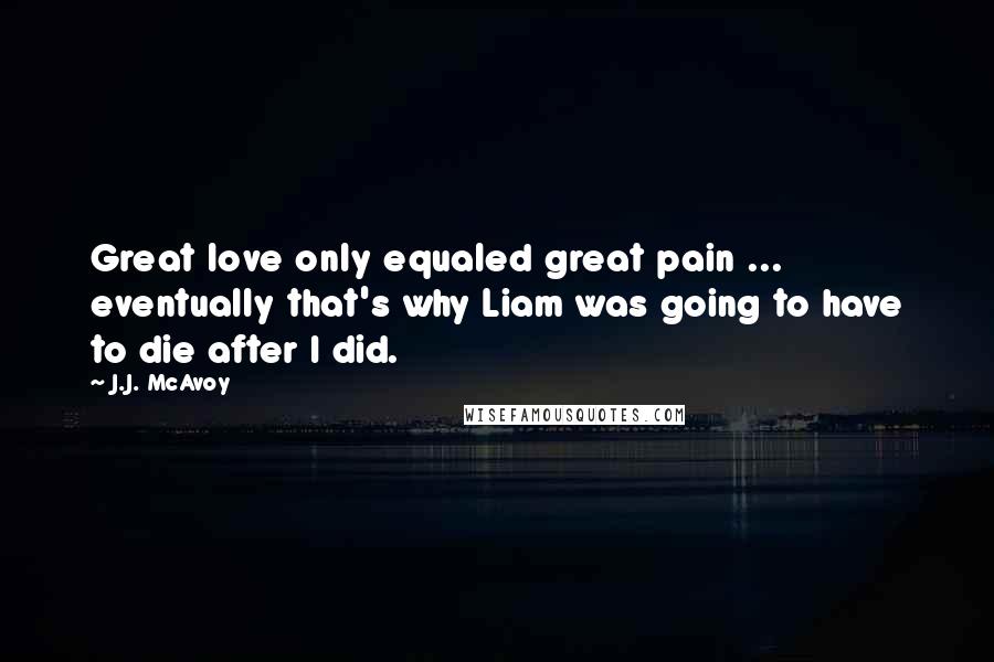 J.J. McAvoy Quotes: Great love only equaled great pain ... eventually that's why Liam was going to have to die after I did.