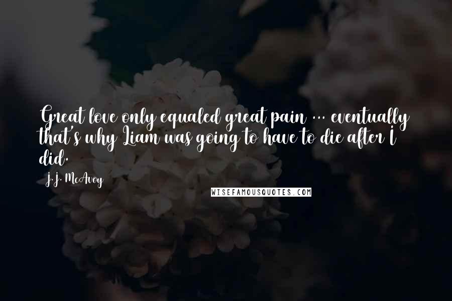 J.J. McAvoy Quotes: Great love only equaled great pain ... eventually that's why Liam was going to have to die after I did.