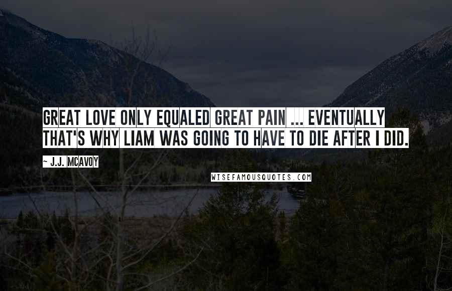 J.J. McAvoy Quotes: Great love only equaled great pain ... eventually that's why Liam was going to have to die after I did.