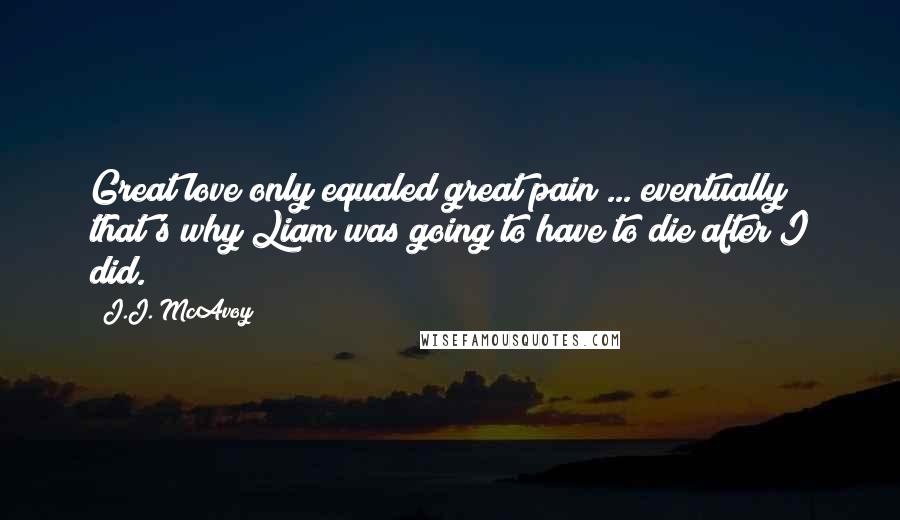 J.J. McAvoy Quotes: Great love only equaled great pain ... eventually that's why Liam was going to have to die after I did.