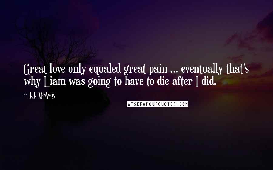 J.J. McAvoy Quotes: Great love only equaled great pain ... eventually that's why Liam was going to have to die after I did.