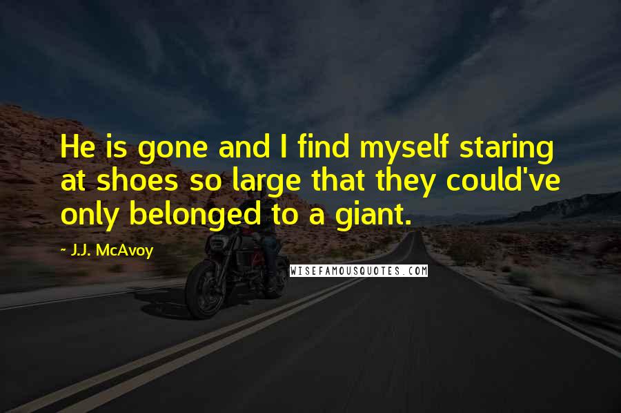 J.J. McAvoy Quotes: He is gone and I find myself staring at shoes so large that they could've only belonged to a giant.