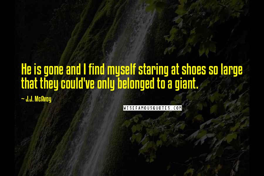 J.J. McAvoy Quotes: He is gone and I find myself staring at shoes so large that they could've only belonged to a giant.