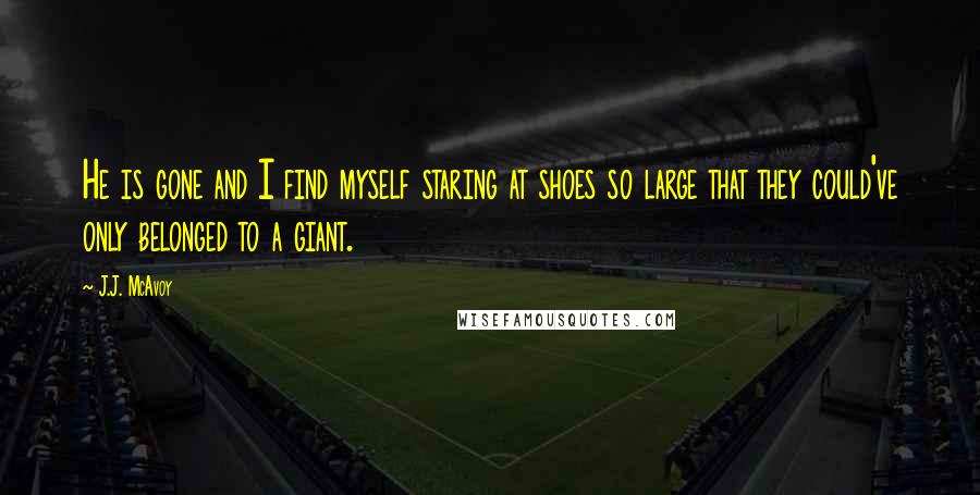 J.J. McAvoy Quotes: He is gone and I find myself staring at shoes so large that they could've only belonged to a giant.