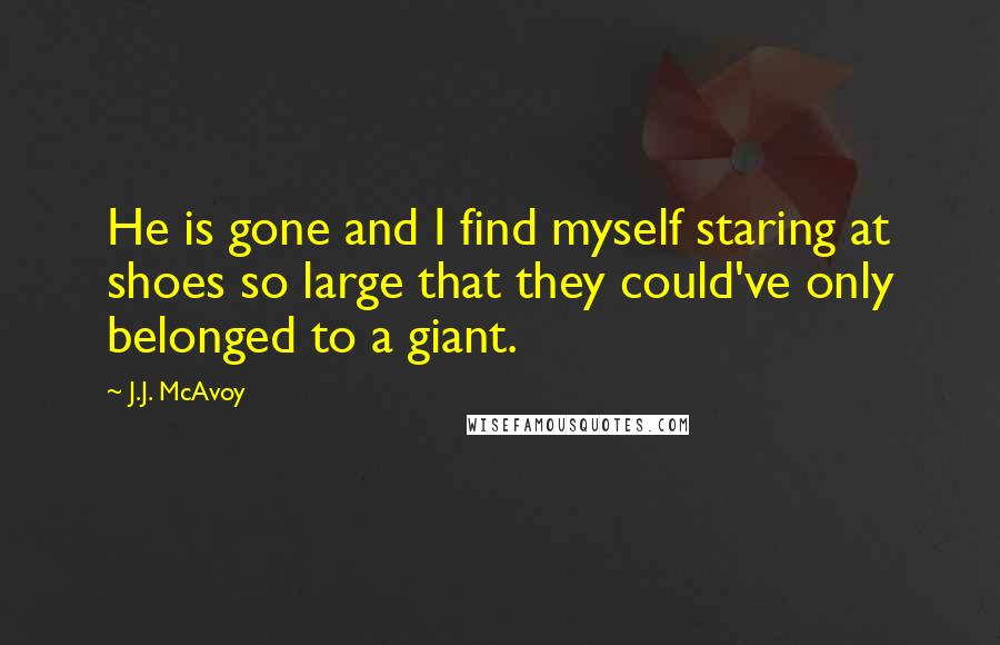 J.J. McAvoy Quotes: He is gone and I find myself staring at shoes so large that they could've only belonged to a giant.