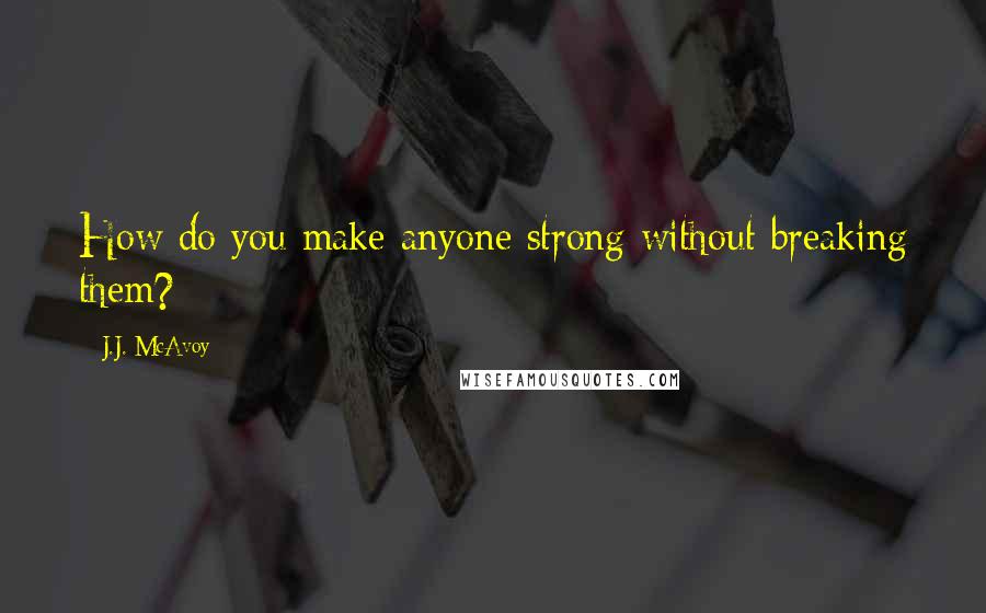 J.J. McAvoy Quotes: How do you make anyone strong without breaking them?