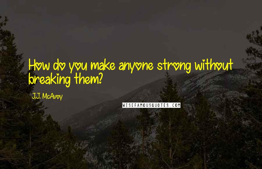 J.J. McAvoy Quotes: How do you make anyone strong without breaking them?