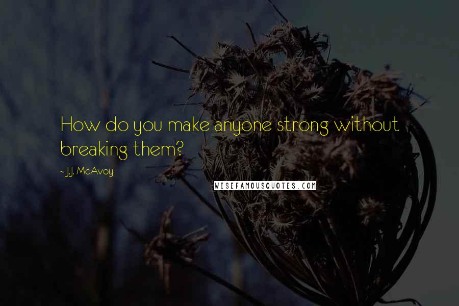 J.J. McAvoy Quotes: How do you make anyone strong without breaking them?