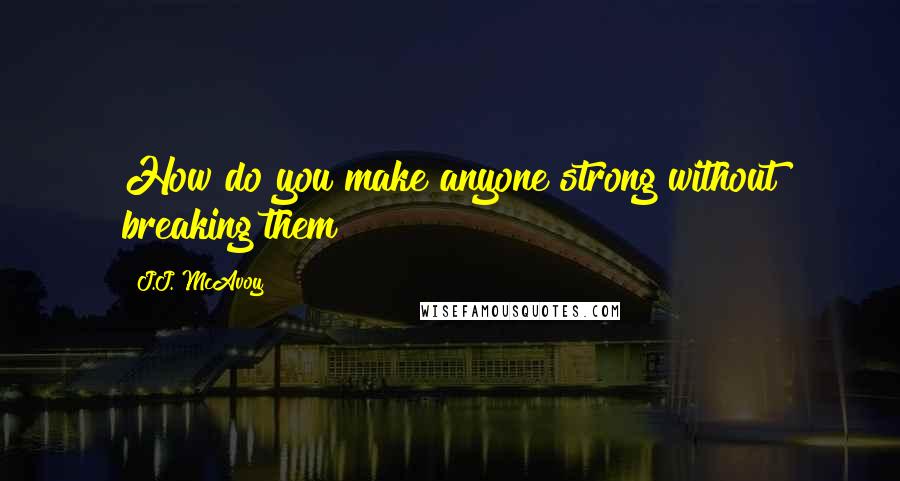 J.J. McAvoy Quotes: How do you make anyone strong without breaking them?