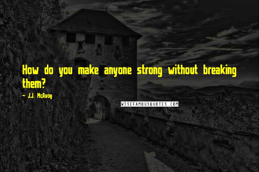 J.J. McAvoy Quotes: How do you make anyone strong without breaking them?