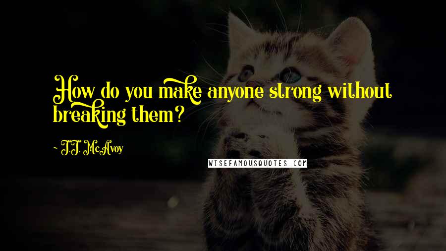 J.J. McAvoy Quotes: How do you make anyone strong without breaking them?