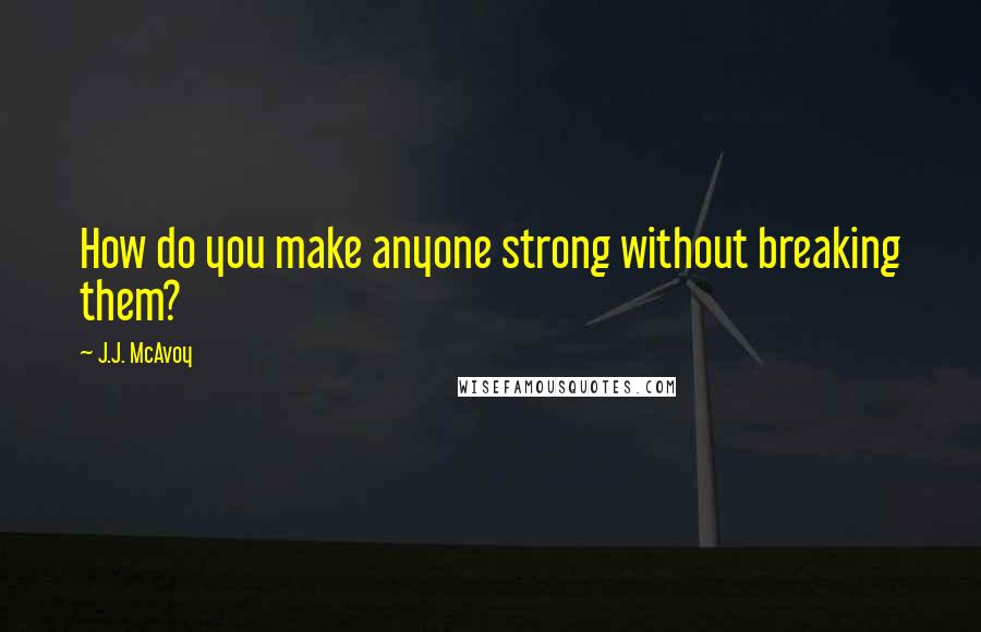 J.J. McAvoy Quotes: How do you make anyone strong without breaking them?