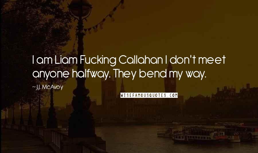 J.J. McAvoy Quotes: I am Liam Fucking Callahan I don't meet anyone halfway. They bend my way.