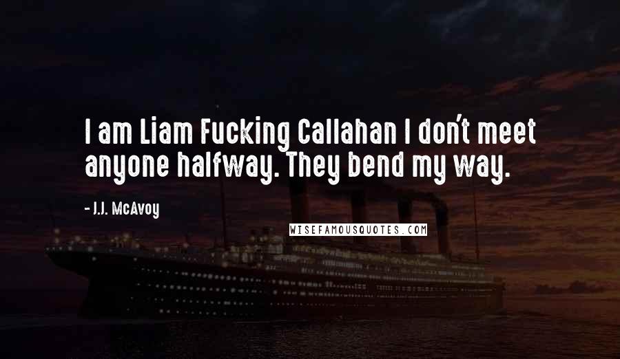 J.J. McAvoy Quotes: I am Liam Fucking Callahan I don't meet anyone halfway. They bend my way.