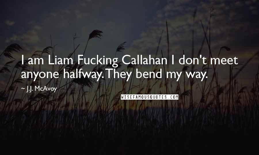 J.J. McAvoy Quotes: I am Liam Fucking Callahan I don't meet anyone halfway. They bend my way.