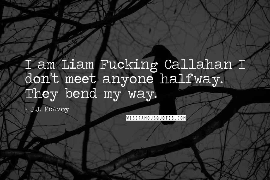 J.J. McAvoy Quotes: I am Liam Fucking Callahan I don't meet anyone halfway. They bend my way.