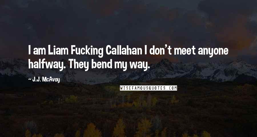 J.J. McAvoy Quotes: I am Liam Fucking Callahan I don't meet anyone halfway. They bend my way.