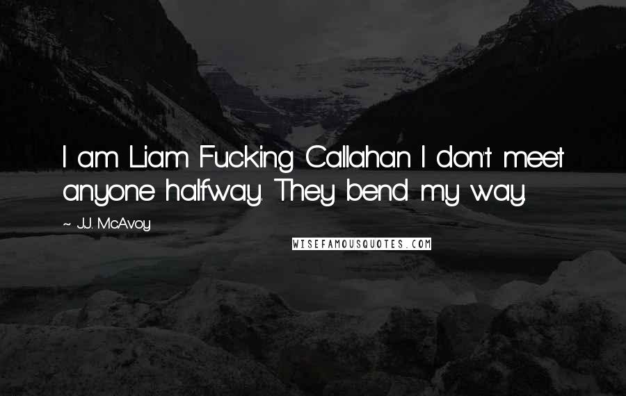 J.J. McAvoy Quotes: I am Liam Fucking Callahan I don't meet anyone halfway. They bend my way.
