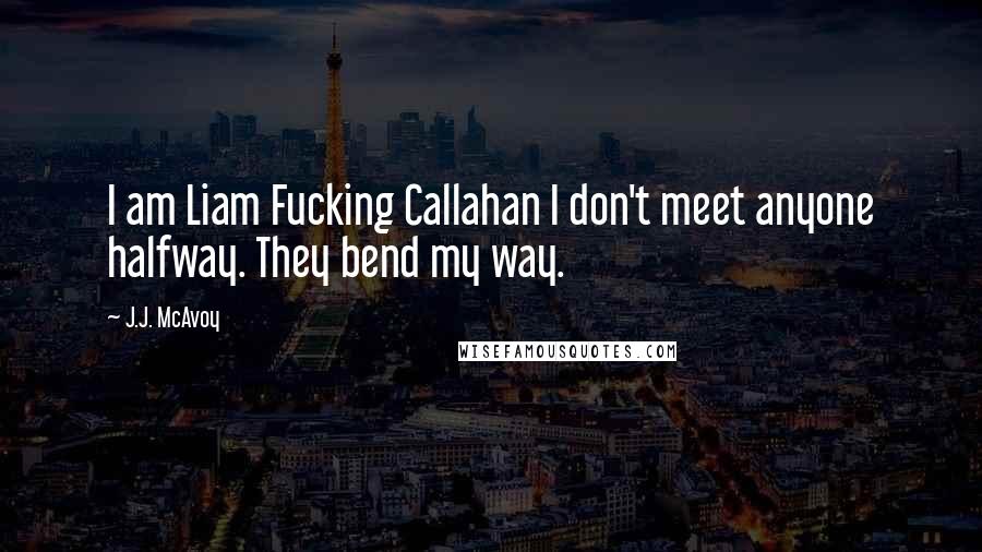 J.J. McAvoy Quotes: I am Liam Fucking Callahan I don't meet anyone halfway. They bend my way.