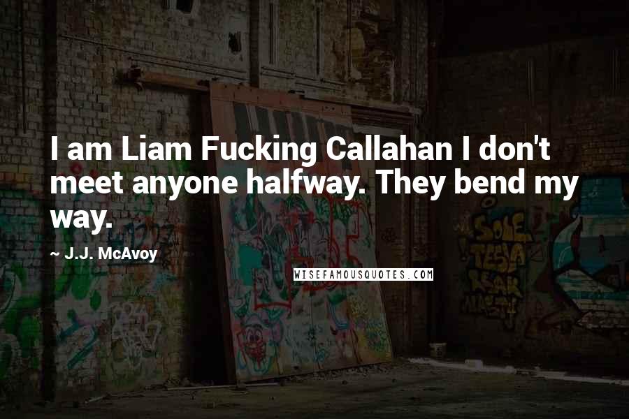 J.J. McAvoy Quotes: I am Liam Fucking Callahan I don't meet anyone halfway. They bend my way.