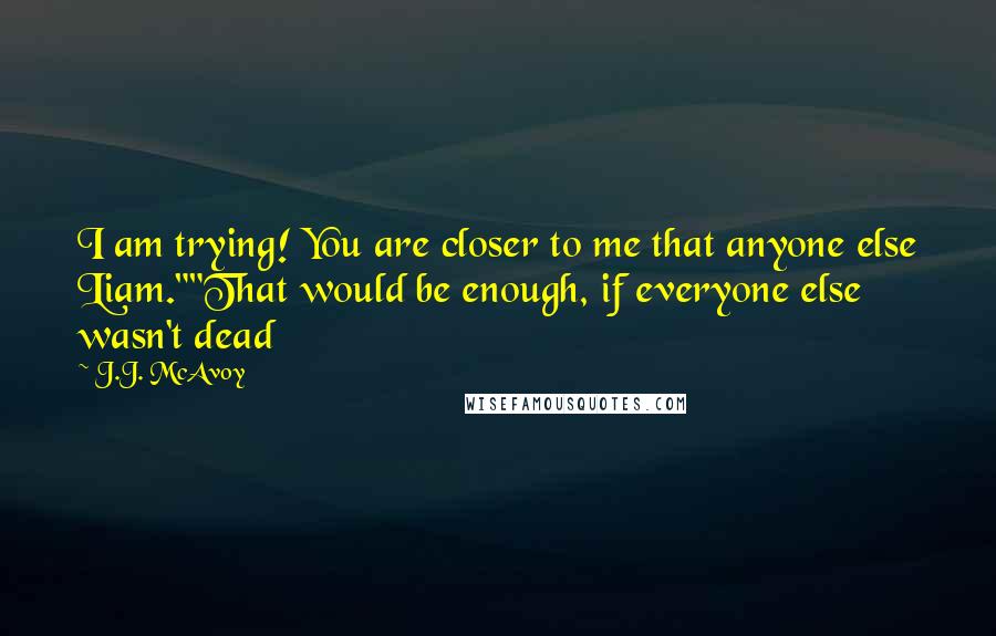 J.J. McAvoy Quotes: I am trying! You are closer to me that anyone else Liam.""That would be enough, if everyone else wasn't dead