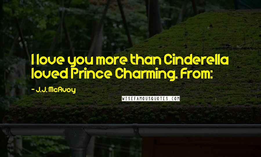 J.J. McAvoy Quotes: I love you more than Cinderella loved Prince Charming. From: