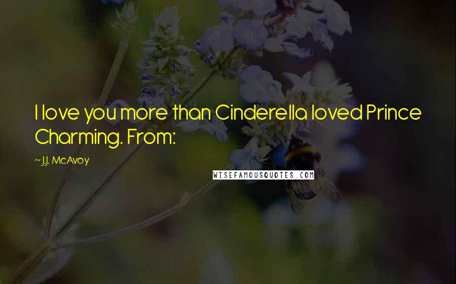 J.J. McAvoy Quotes: I love you more than Cinderella loved Prince Charming. From: