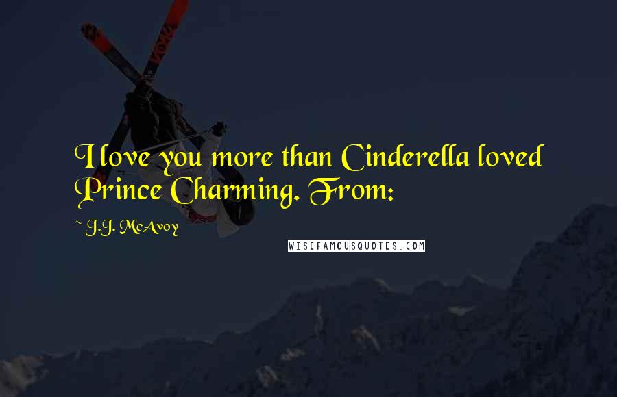 J.J. McAvoy Quotes: I love you more than Cinderella loved Prince Charming. From: