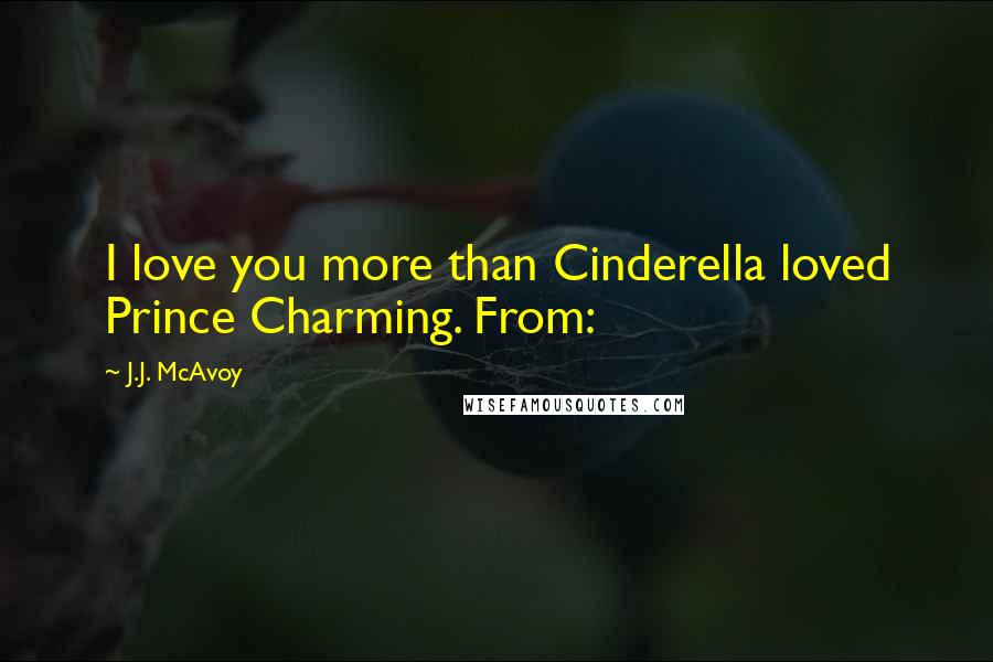 J.J. McAvoy Quotes: I love you more than Cinderella loved Prince Charming. From: