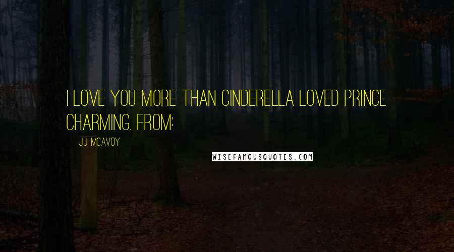 J.J. McAvoy Quotes: I love you more than Cinderella loved Prince Charming. From: