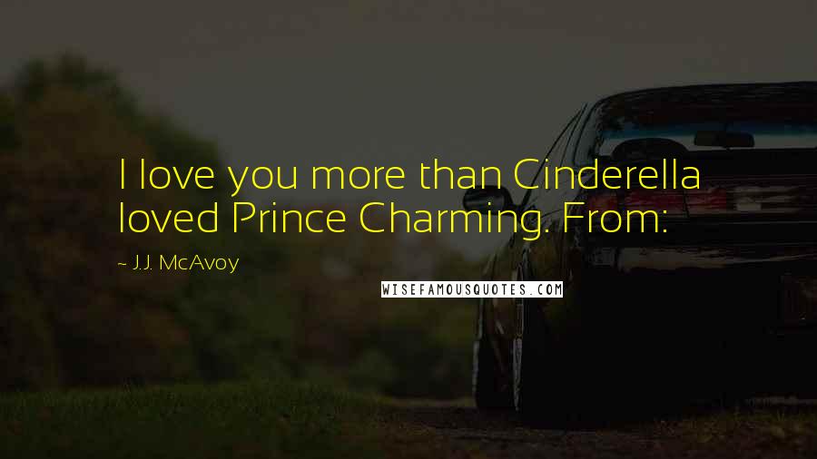 J.J. McAvoy Quotes: I love you more than Cinderella loved Prince Charming. From: