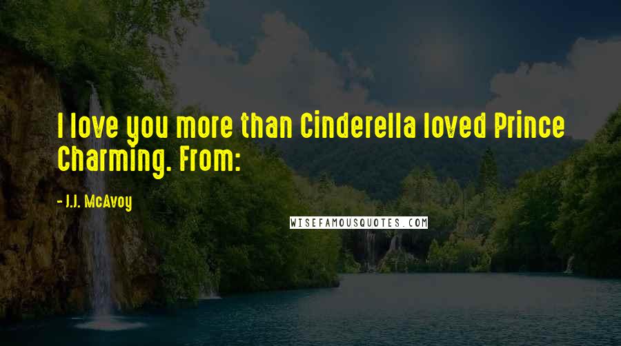 J.J. McAvoy Quotes: I love you more than Cinderella loved Prince Charming. From: