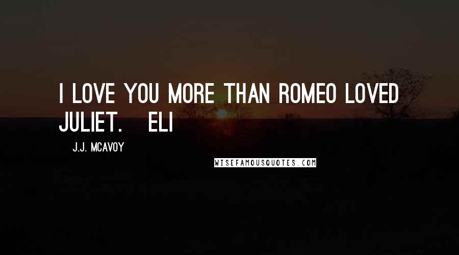 J.J. McAvoy Quotes: I love you more than Romeo loved Juliet.   Eli