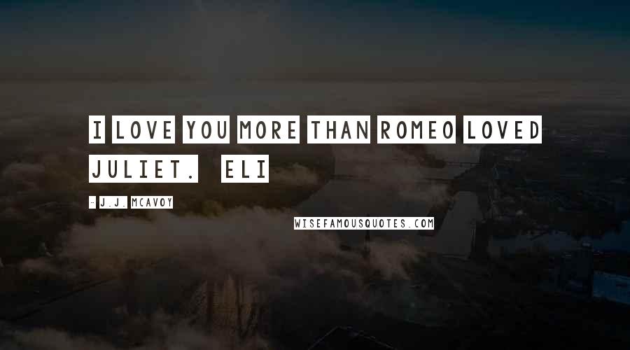 J.J. McAvoy Quotes: I love you more than Romeo loved Juliet.   Eli