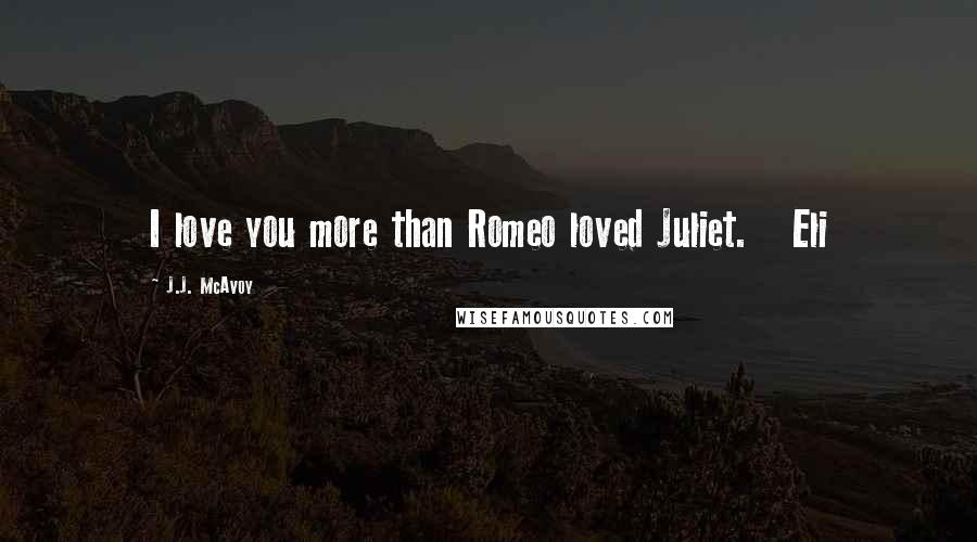J.J. McAvoy Quotes: I love you more than Romeo loved Juliet. Eli