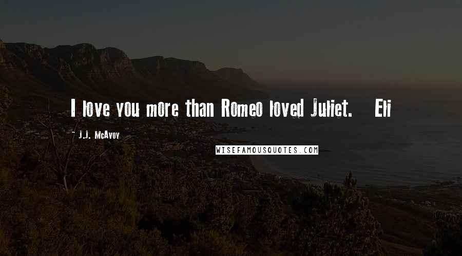 J.J. McAvoy Quotes: I love you more than Romeo loved Juliet.   Eli