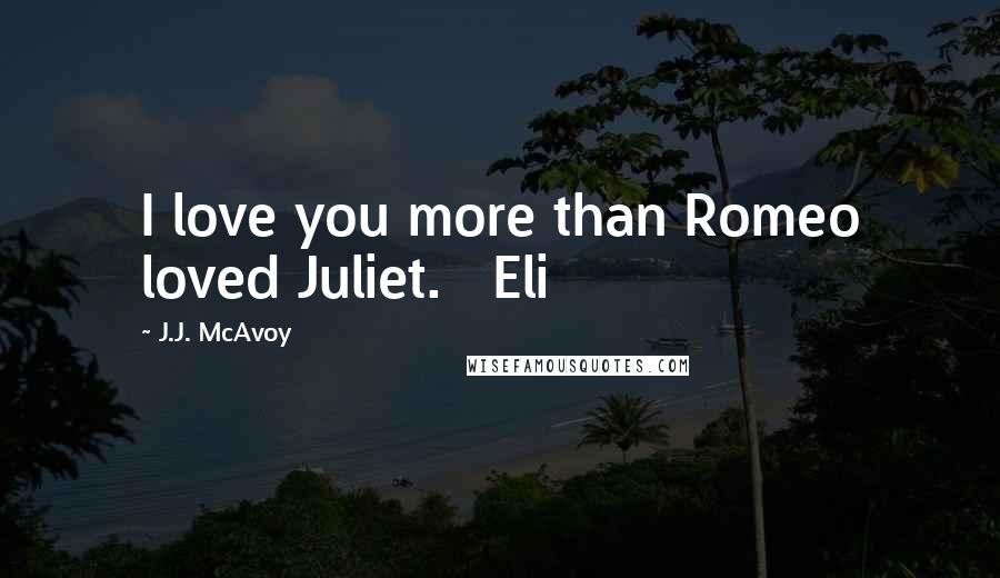 J.J. McAvoy Quotes: I love you more than Romeo loved Juliet. Eli