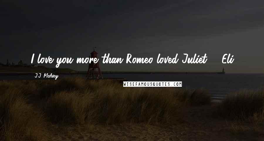 J.J. McAvoy Quotes: I love you more than Romeo loved Juliet.   Eli