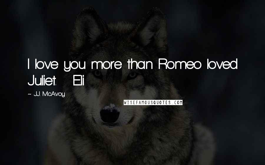 J.J. McAvoy Quotes: I love you more than Romeo loved Juliet.   Eli