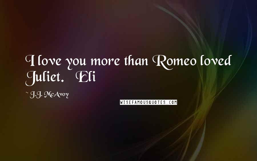 J.J. McAvoy Quotes: I love you more than Romeo loved Juliet.   Eli