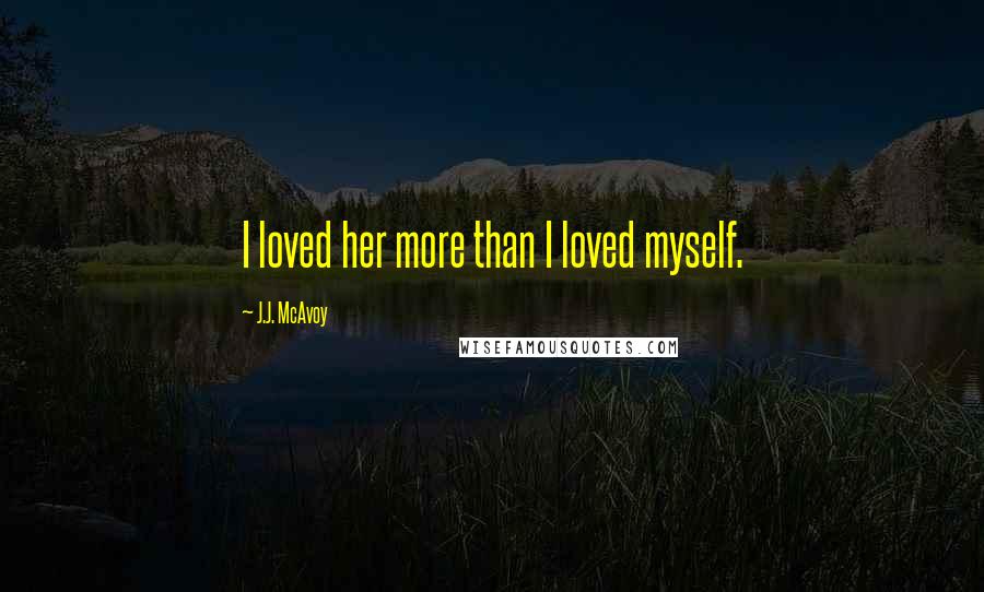 J.J. McAvoy Quotes: I loved her more than I loved myself.