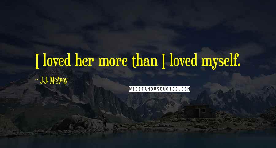 J.J. McAvoy Quotes: I loved her more than I loved myself.