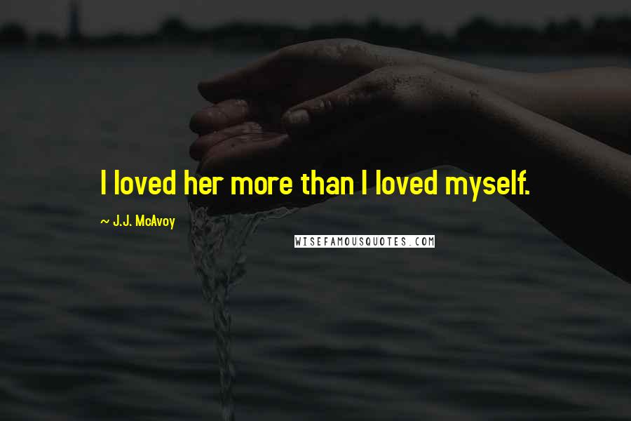 J.J. McAvoy Quotes: I loved her more than I loved myself.
