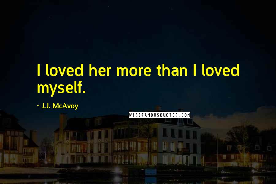 J.J. McAvoy Quotes: I loved her more than I loved myself.