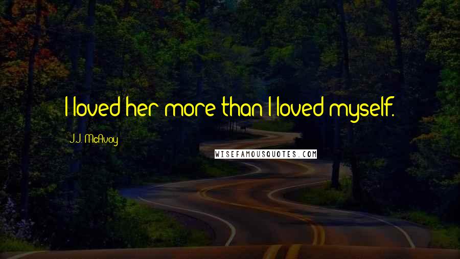 J.J. McAvoy Quotes: I loved her more than I loved myself.