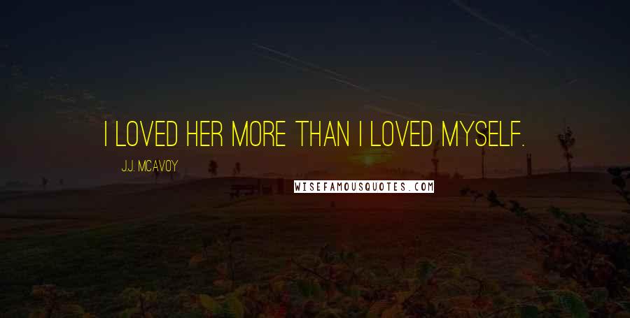 J.J. McAvoy Quotes: I loved her more than I loved myself.